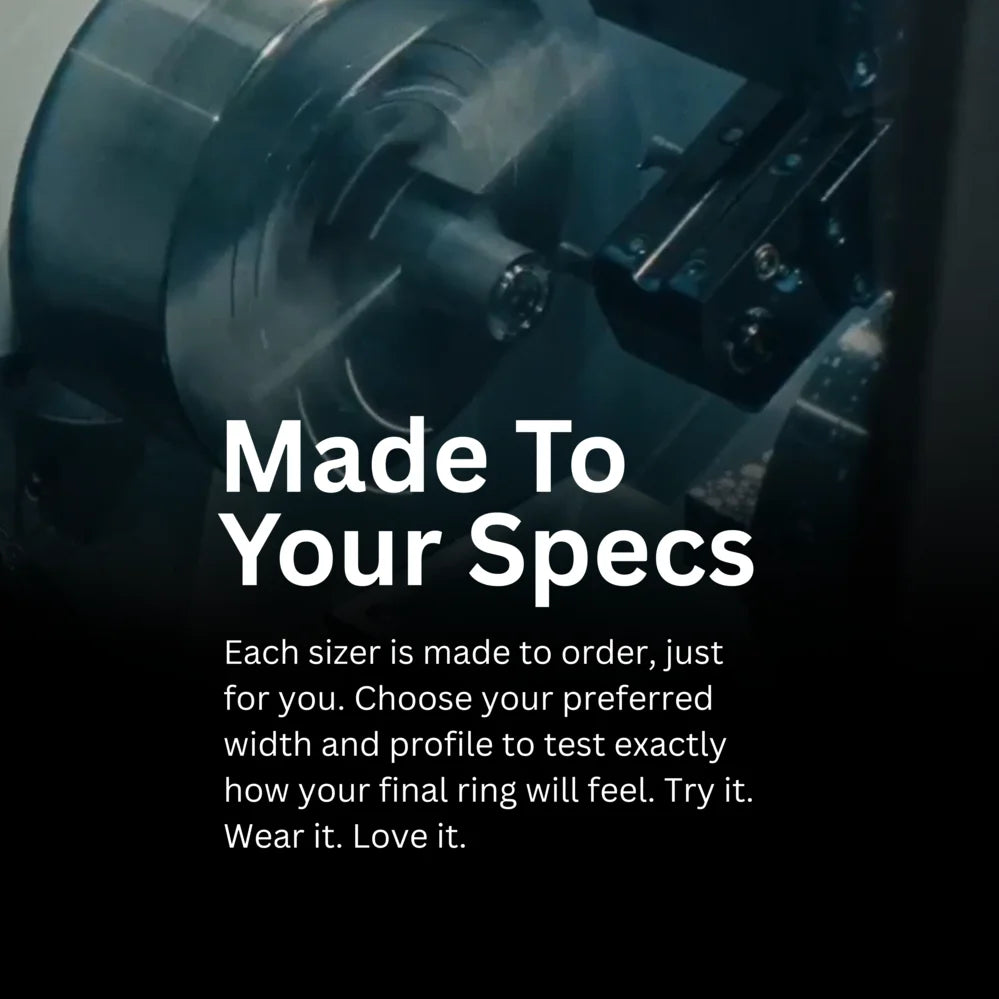 Each ring sizer is custom-made to match your preferred width and shape, so you can test the exact feel before ordering your final ring. Precision fit. No surprises.